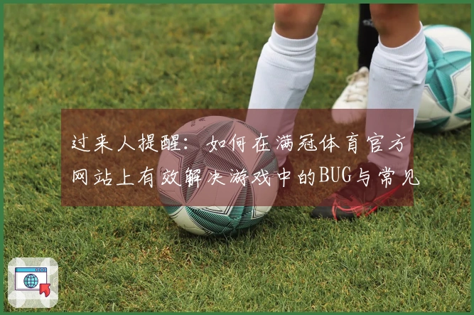 过来人提醒：如何在满冠体育官方网站上有效解决游戏中的BUG与常见问题