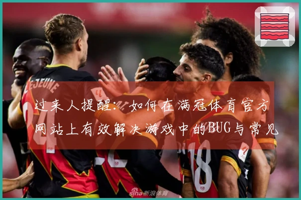 过来人提醒：如何在满冠体育官方网站上有效解决游戏中的BUG与常见问题