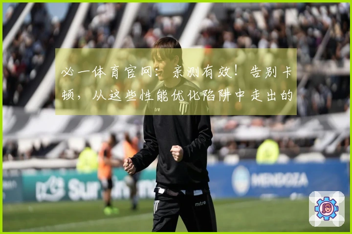 必一体育官网：亲测有效！告别卡顿，从这些性能优化陷阱中走出的血泪经验