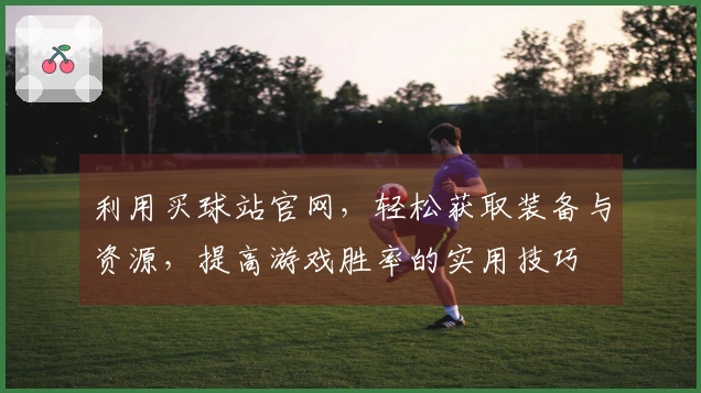 利用买球站官网，轻松获取装备与资源，提高游戏胜率的实用技巧