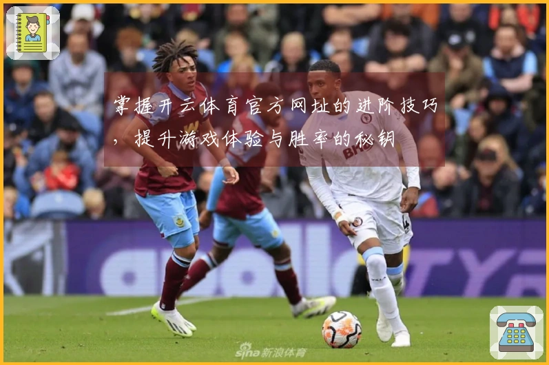 掌握开云体育官方网址的进阶技巧，提升游戏体验与胜率的秘钥