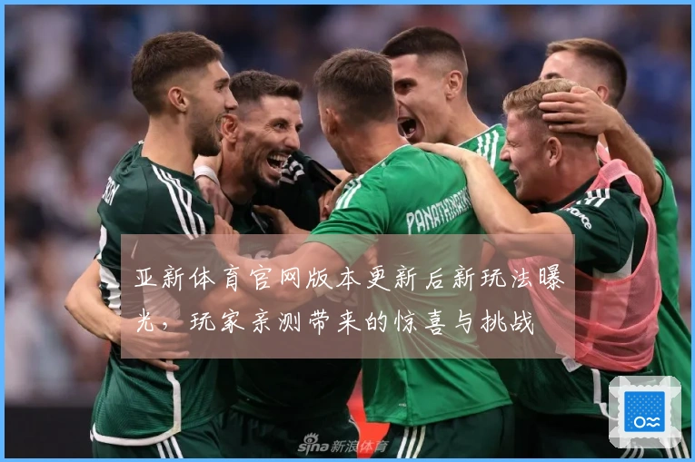 亚新体育官网版本更新后新玩法曝光，玩家亲测带来的惊喜与挑战