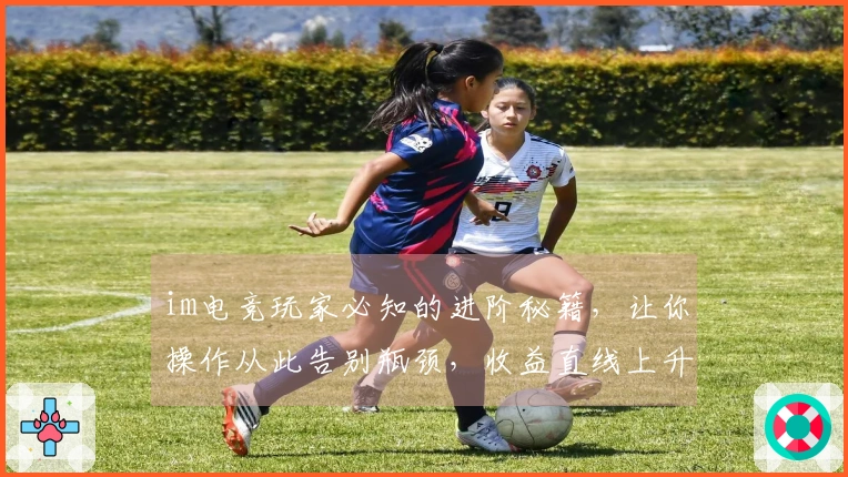 im电竞玩家必知的进阶秘籍，让你操作从此告别瓶颈，收益直线上升