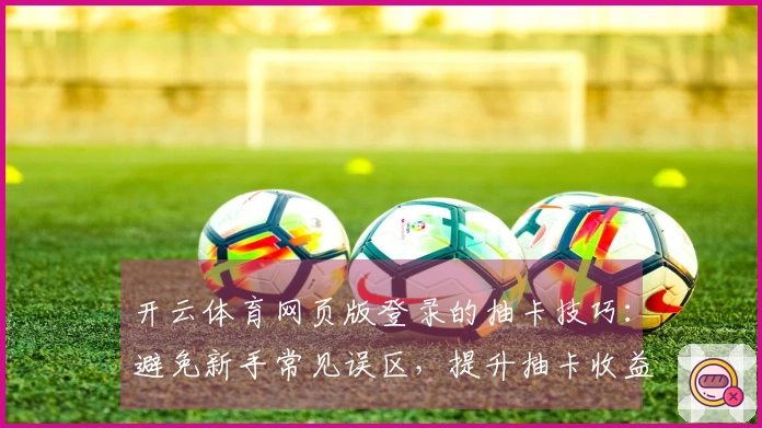 开云体育网页版登录的抽卡技巧：避免新手常见误区，提升抽卡收益
