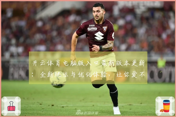 开云体育电脑版入口最新版本更新：全新玩法与优化体验，让你爱不释手！