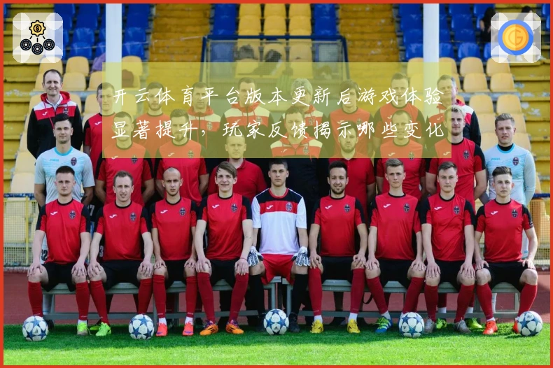 开云体育平台版本更新后游戏体验显著提升，玩家反馈揭示哪些变化更具优势？