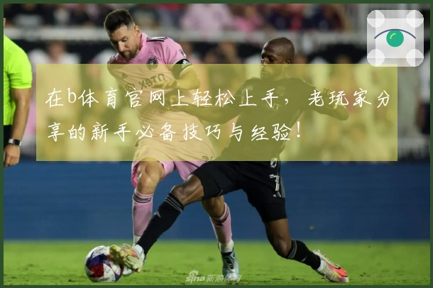 在b体育官网上轻松上手，老玩家分享的新手必备技巧与经验！