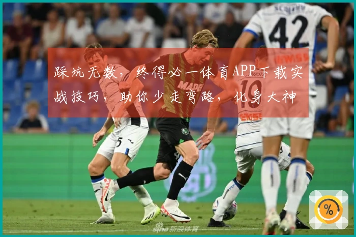 踩坑无数，终得必一体育APP下载实战技巧，助你少走弯路，化身大神