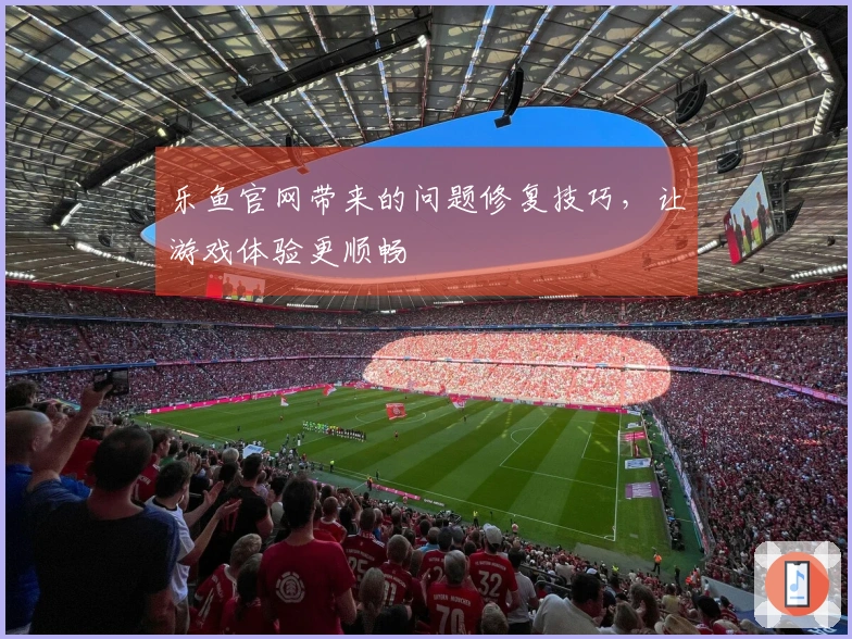 乐鱼官网带来的问题修复技巧，让游戏体验更顺畅