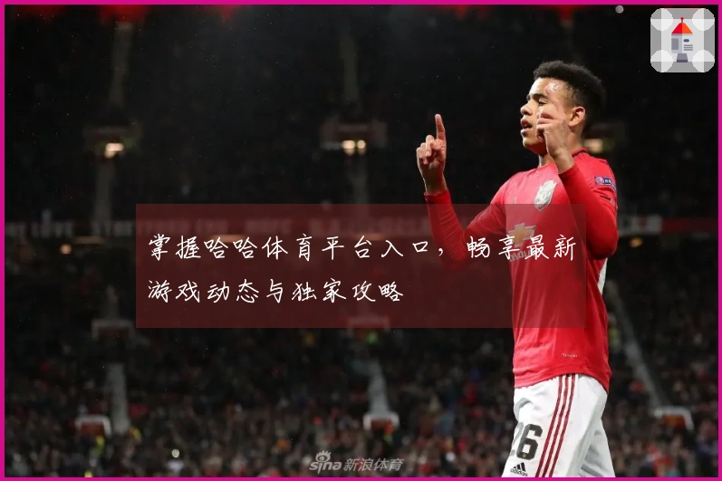 掌握哈哈体育平台入口，畅享最新游戏动态与独家攻略